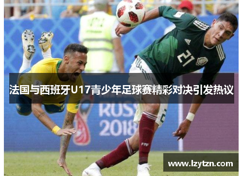 法国与西班牙U17青少年足球赛精彩对决引发热议