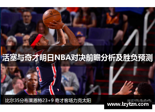 活塞与奇才明日NBA对决前瞻分析及胜负预测