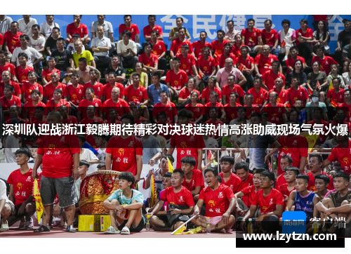 深圳队迎战浙江毅腾期待精彩对决球迷热情高涨助威现场气氛火爆