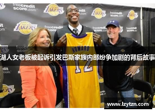 湖人女老板被起诉引发巴斯家族内部纷争加剧的背后故事