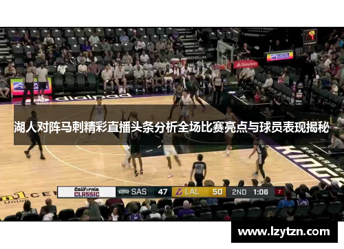 湖人对阵马刺精彩直播头条分析全场比赛亮点与球员表现揭秘