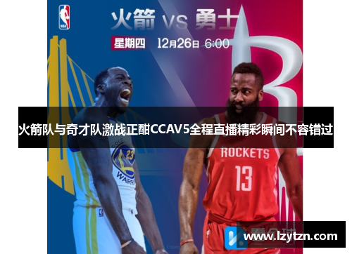 火箭队与奇才队激战正酣CCAV5全程直播精彩瞬间不容错过
