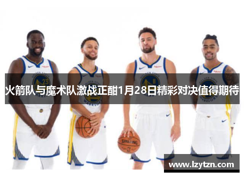 火箭队与魔术队激战正酣1月28日精彩对决值得期待